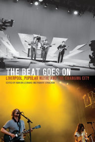 Title: The Beat Goes On: Liverpool, Popular Music and the Changing City, Author: Marion Leonard