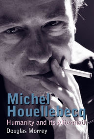 Title: Michel Houellebecq: Humanity and its Aftermath, Author: Douglas Morrey