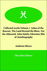 Collected works Volume 1 Ashes of the Beacon; the Land Beyond the Blow; for the Ahkoond; John Smith, Liberator; Bits of Autobiography