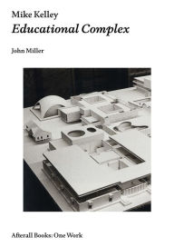 Title: Mike Kelley: Educational Complex, Author: John Miller