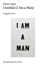 Title: Glenn Ligon: Untitled (I Am a Man), Author: Gregg Bordowitz