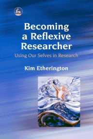 Title: Becoming a Reflexive Researcher - Using Our Selves in Research, Author: Kim Etherington