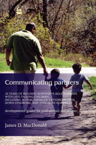 Title: Communicating Partners: 30 Years of Building Responsive Relationships with Late Talking Children including Autism, Asperger's Syndrome (ASD), Down Syndrome, and Typical Devel, Author: James D. MacDonald