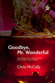 Title: Goodbye, Mr. Wonderful: Alcoholism, Addiction and Early Recovery, Author: Chris McCully