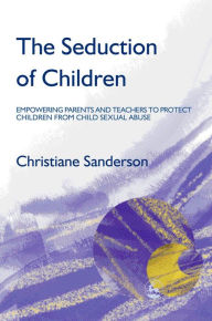 Title: The Seduction of Children: Empowering Parents and Teachers to Protect Children from Child Sexual Abuse, Author: Christiane Sanderson