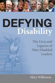 Title: Defying Disability: The Lives and Legacies of Nine Disabled Leaders, Author: Mary Wilkinson