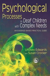 Title: Psychological Processes in Deaf Children with Complex Needs: An Evidence-Based Practical Guide, Author: Lindsey Edwards