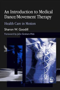 Title: An Introduction to Medical Dance/Movement Therapy: Health Care in Motion, Author: Sharon W. Goodill