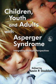 Title: Children, Youth and Adults with Asperger Syndrome: Integrating Multiple Perspectives, Author: Kevin Stoddart