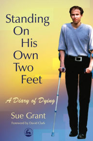 Title: Standing On His Own Two Feet: A Diary of Dying, Author: Sue Grant