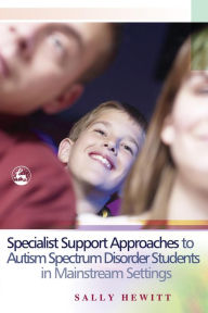 Title: Specialist Support Approaches to Autism Spectrum Disorder Students in Mainstream Settings, Author: Sally Hewitt