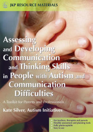 Title: Assessing and Developing Communication and Thinking Skills in People with Autism and Communication Difficulties: A Toolkit for Parents and Professionals, Author: Kate Silver