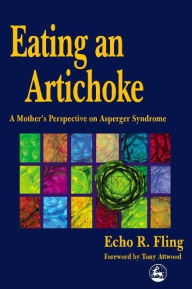 Title: Eating an Artichoke: A Mother's Perspective on Asperger Syndrome, Author: Echo R Fling