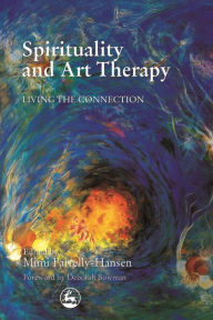 Title: Spirituality and Art Therapy: Living the Connection, Author: Mimi Farrelly-Hansen