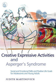 Title: Creative Expressive Activities and Asperger's Syndrome: Social and Emotional Skills and Positive Life Goals for Adolescents and Young Adults, Author: Judith Martinovich