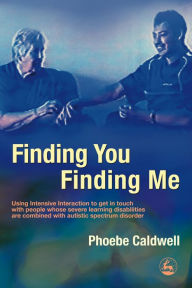 Title: Finding You Finding Me: Using Intensive Interaction to get in touch with people whose severe learning disabilities are combined with autistic spectrum disorder, Author: Phoebe Caldwell