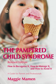 Title: The Pampered Child Syndrome: How to Recognize it, How to Manage it, and How to Avoid it - A Guide for Parents and Professionals, Author: Maggie Mamen