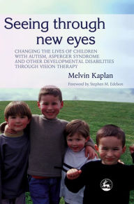 Title: Seeing Through New Eyes: Changing the Lives of Children with Autism, Asperger Syndrome and other Developmental Disabilities Through Vision Therapy, Author: Melvin Kaplan