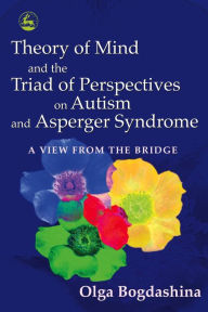 Title: Theory of Mind and the Triad of Perspectives on Autism and Asperger Syndrome: A View from the Bridge, Author: Olga Bogdashina