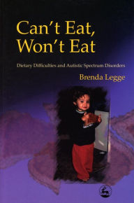 Title: Can't Eat, Won't Eat: Dietary Difficulties and Autistic Spectrum Disorders, Author: Brenda Legge