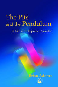 Title: The Pits and the Pendulum: A Life with Bipolar Disorder, Author: Brian Adams