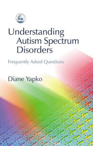 Title: Understanding Autism Spectrum Disorders: Frequently Asked Questions, Author: Diane Yapko