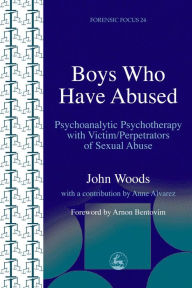 Title: Boys Who Have Abused: Psychoanalytic Psychotherapy with Victim/Perpetrators of Sexual Abuse, Author: John Woods