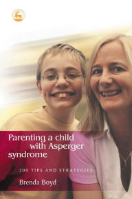 Title: Parenting a Child with Asperger Syndrome: 200 Tips and Strategies, Author: Brenda Boyd