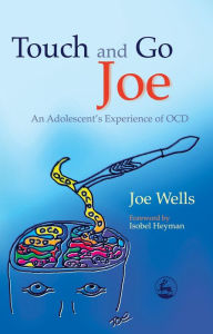 Title: Touch and Go Joe: An Adolescent's Experience of OCD, Author: Joe Wells