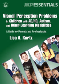 Title: Visual Perception Problems in Children with AD/HD, Autism, and Other Learning Disabilities: A Guide for Parents and Professionals, Author: Lisa A. Kurtz