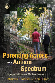 Title: Parenting Across the Autism Spectrum: Unexpected Lessons We Have Learned, Author: Maureen Morrell