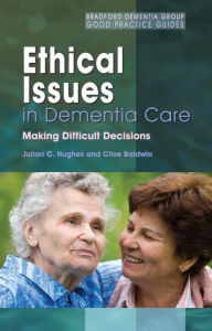 Title: Ethical Issues in Dementia Care: Making Difficult Decisions, Author: Julian C. Hughes