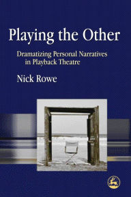 Title: Playing the Other: Dramatizing Personal Narratives in Playback Theatre, Author: Nick Rowe