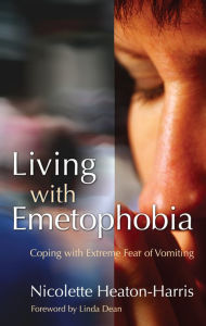 Title: Living with Emetophobia: Coping with Extreme Fear of Vomiting, Author: Nicolette Heaton-Harris