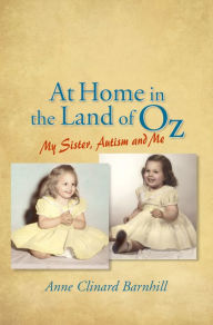 Title: At Home in the Land of Oz: Autism, My Sister, and Me Second Edition, Author: Anne Barnhill