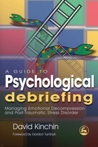 Title: A Guide to Psychological Debriefing: Managing Emotional Decompression and Post-Traumatic Stress Disorder, Author: David Kinchin