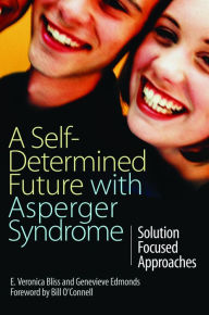 Title: A Self-Determined Future with Asperger Syndrome: Solution Focused Approaches, Author: E Veronica Bliss