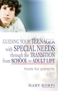 Title: Guiding Your Teenager with Special Needs through the Transition from School to Adult Life: Tools for Parents, Author: Mary Korpi