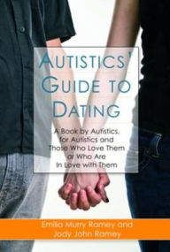 Title: Autistics' Guide to Dating: A Book by Autistics, for Autistics and Those Who Love Them or Who Are in Love with Them, Author: Jody John Ramey