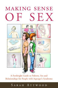 Title: Making Sense of Sex: A Forthright Guide to Puberty, Sex and Relationships for People with Asperger's Syndrome, Author: Sarah Attwood