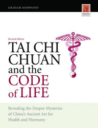 Title: Tai Chi Chuan and the Code of Life: Revealing the Deeper Mysteries of China's Ancient Art for Health and Harmony (Revised Edition), Author: Graham Horwood