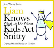 Title: Liam Knows What To Do When Kids Act Snitty: Coping When Friends are Tactless, Author: Jane Whelen-Banks