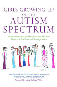 Title: Girls Growing Up on the Autism Spectrum: What Parents and Professionals Should Know About the Pre-Teen and Teenage Years, Author: Shana Nichols