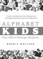 Alphabet Kids - From ADD to Zellweger Syndrome: A Guide to Developmental, Neurobiological and Psychological Disorders for Parents and Professionals