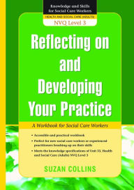 Title: Reflecting On and Developing Your Practice: A Workbook for Social Care Workers, Author: Suzan Collins