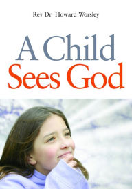 Title: A Child Sees God: Children Talk About Bible Stories, Author: Howard Worsley