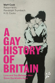 Title: A Gay History of Britain: Love and Sex Between Men Since the Middle Ages, Author: Matt Cook