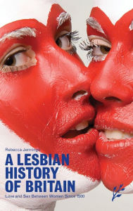 Title: A Lesbian History of Britain: Love and Sex Between Women Since 1500, Author: Rebecca Jennings