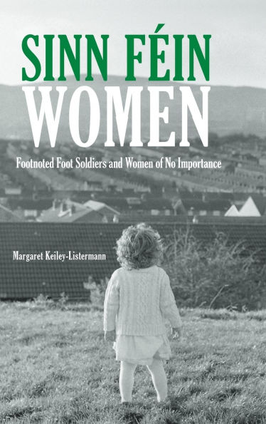 Sinn Féin Women: Footnoted Foot Soldiers and Women of No Importance