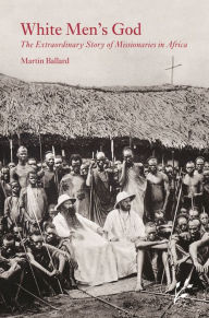 Title: White Men's God: The Extraordinary Story of Missionaries in Africa, Author: Martin Ballard